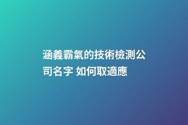 涵義霸氣的技術檢測公司名字 如何取適應-第1張-公司起名-玄機派